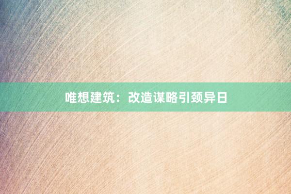 唯想建筑：改造谋略引颈异日