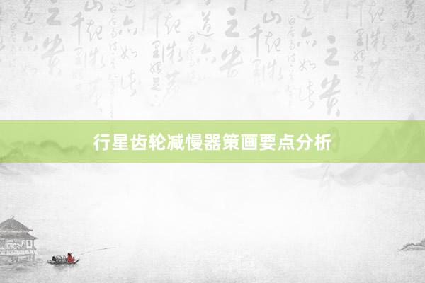 行星齿轮减慢器策画要点分析