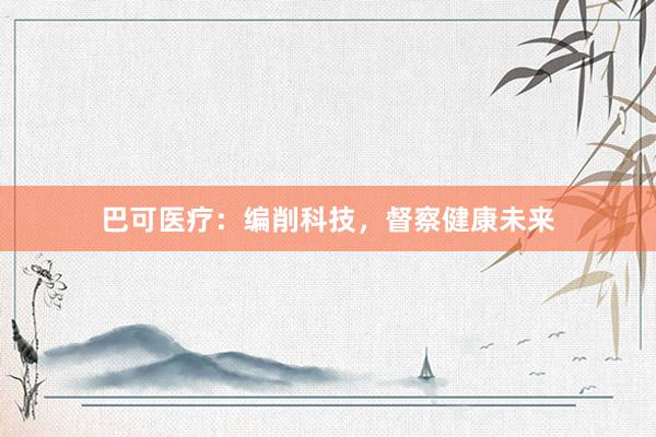 巴可医疗：编削科技，督察健康未来