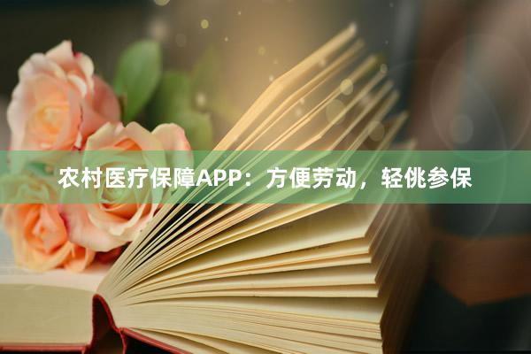 农村医疗保障APP：方便劳动，轻佻参保