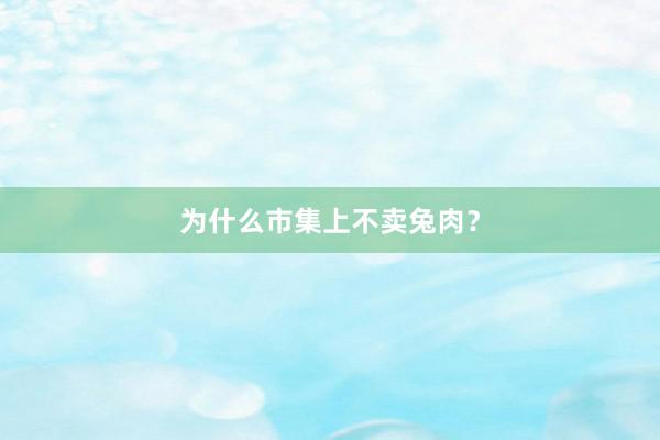 为什么市集上不卖兔肉？