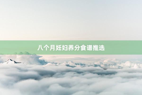 八个月妊妇养分食谱推选