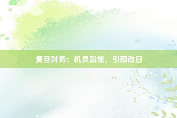 复旦财务：机灵赋能，引颈改日